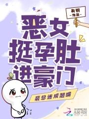 恶女挺孕肚进豪门,裴总迷成翘嘴